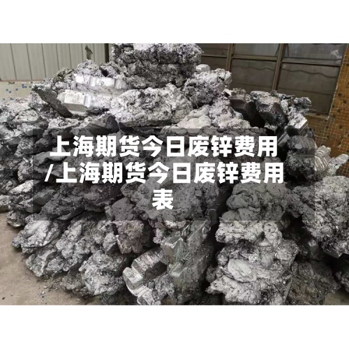 上海期货今日废锌费用
/上海期货今日废锌费用
表