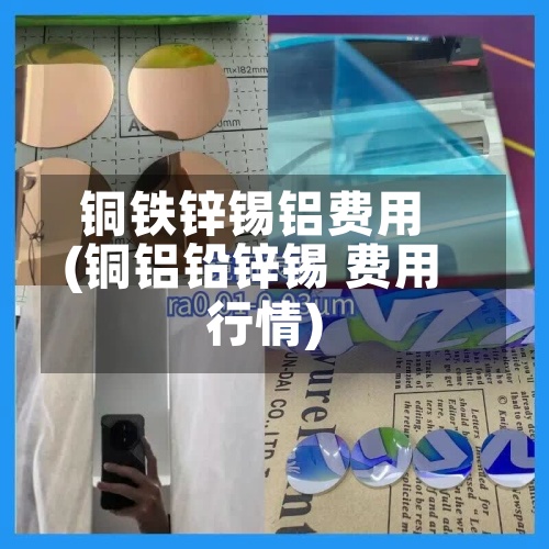 铜铁锌锡铝费用
(铜铝铅锌锡 费用
行情)