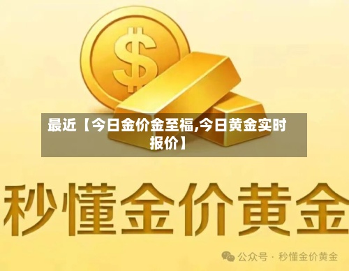 最近【今日金价金至福,今日黄金实时报价】