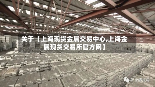 关于【上海现货金属交易中心,上海金属现货交易所官方网】