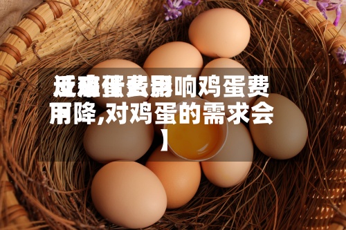近来
【鸡蛋费用
反应什么影响鸡蛋费用
下降,对鸡蛋的需求会】-第2张图片