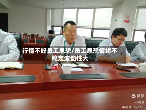 行情不好员工思想/员工思想情绪不稳定波动性大-第2张图片