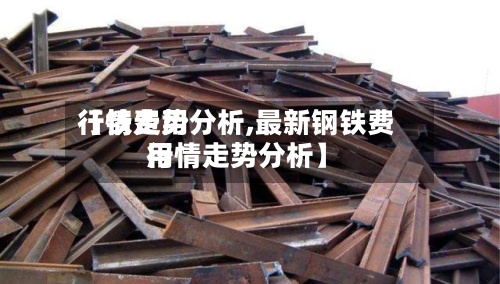 【铁费用
行情走势分析,最新钢铁费用
行情走势分析】-第2张图片