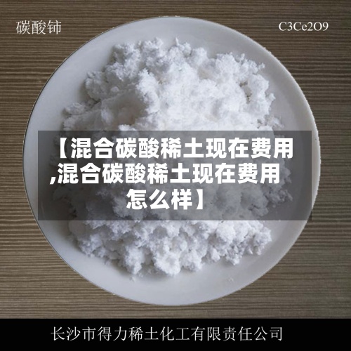 【混合碳酸稀土现在费用
,混合碳酸稀土现在费用
怎么样】-第2张图片