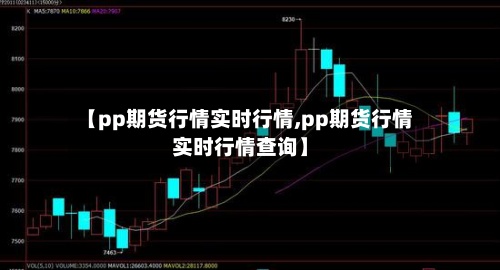 【pp期货行情实时行情,pp期货行情实时行情查询】-第3张图片