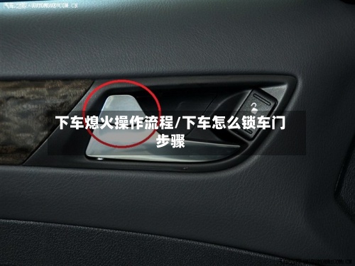 下车熄火操作流程/下车怎么锁车门步骤