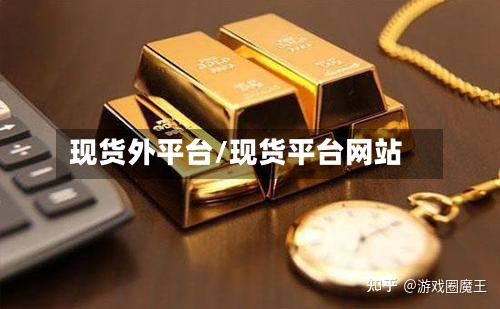 现货外平台/现货平台网站