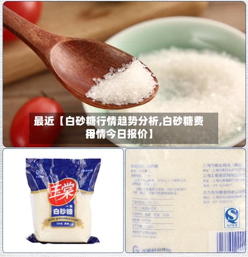 最近【白砂糖行情趋势分析,白砂糖费用
行情今日报价】-第3张图片