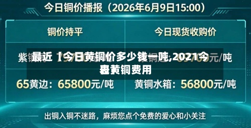 最近【今日黄铜价多少钱一吨,2021今日黄铜费用
表】