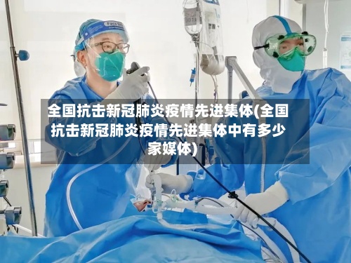 全国抗击新冠肺炎疫情先进集体(全国抗击新冠肺炎疫情先进集体中有多少家媒体)-第3张图片