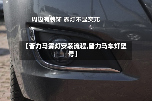 【普力马雾灯安装流程,普力马车灯型号】-第2张图片