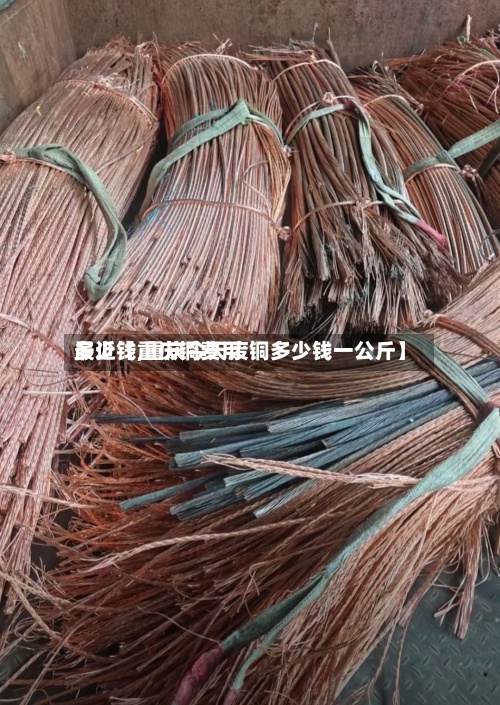 最近【重庆铜费用
多少钱,重庆今天废铜多少钱一公斤】
