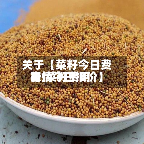 关于【菜籽今日费用
表,菜籽费用
行情今日报价】-第3张图片