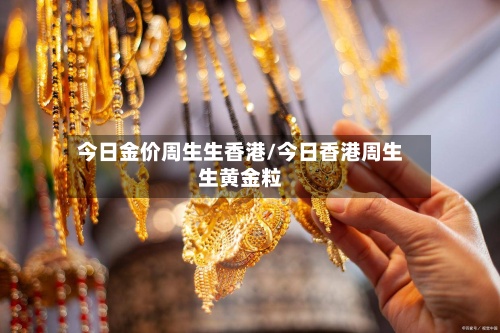 今日金价周生生香港/今日香港周生生黄金粒