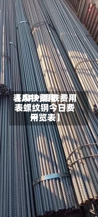 【废铁费用
表APP,废铁费用
表螺纹钢今日费用
一览表】