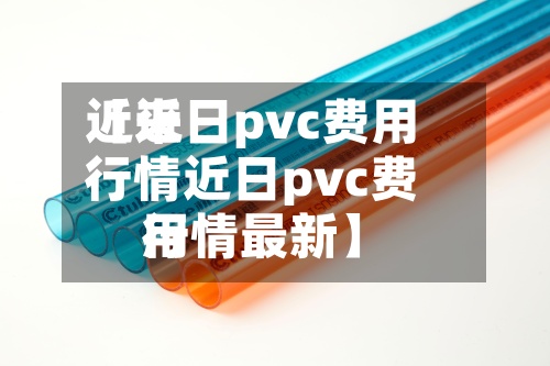 近来
【近日pvc费用
行情近日pvc费用
行情最新】