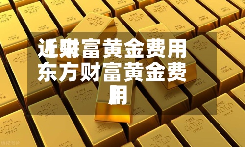 近来
【财富黄金费用
东方财富黄金费用
】-第3张图片