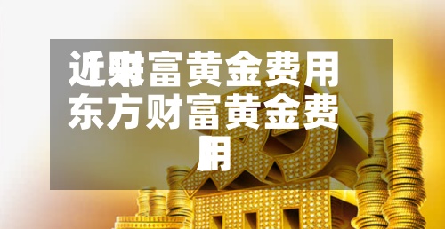 近来
【财富黄金费用
东方财富黄金费用
】