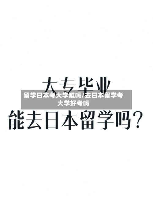 留学日本考大学难吗/去日本留学考大学好考吗-第3张图片