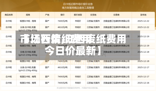 【江西废纸费用市场行情,江西废纸费用今日价最新】-第2张图片