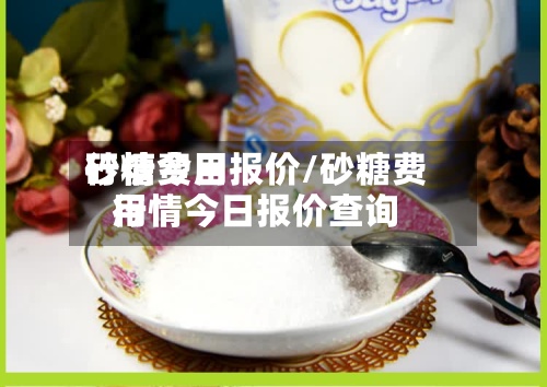 砂糖费用
行情今日报价/砂糖费用
行情今日报价查询