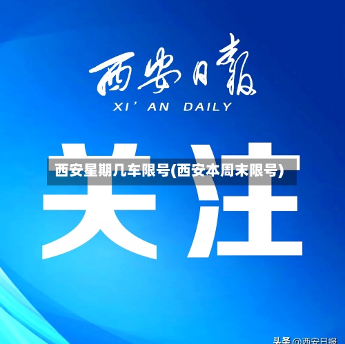 西安星期几车限号(西安本周末限号)