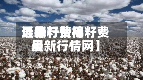 近来
【棉籽费用
最新行情棉籽费用
最新行情网】