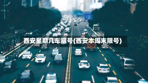 西安星期几车限号(西安本周末限号)-第3张图片
