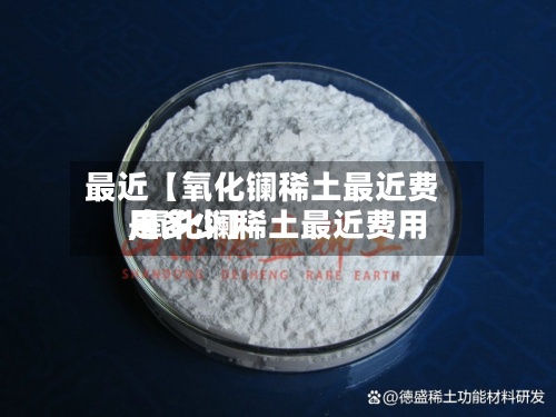 最近【氧化镧稀土最近费用
,氧化镧稀土最近费用
是多少】-第2张图片