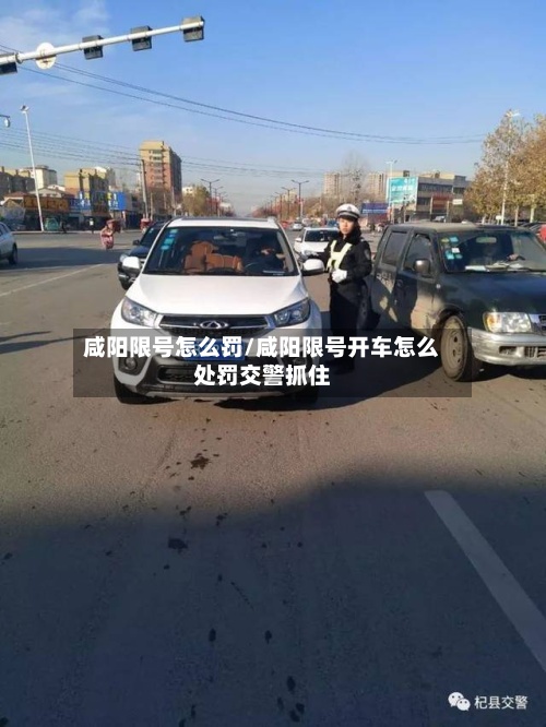 咸阳限号怎么罚/咸阳限号开车怎么处罚交警抓住