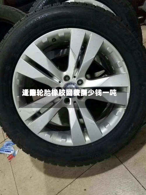 近来
【旧轮胎橡胶网费用
走势轮胎橡胶回收多少钱一吨】