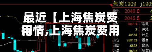 最近【上海焦炭费用
行情,上海焦炭费用
行情走势】-第2张图片