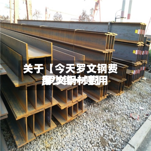 关于【今天罗文钢费用,罗文钢材费用多少钱一吨】