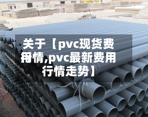 关于【pvc现货费用行情,pvc最新费用行情走势】