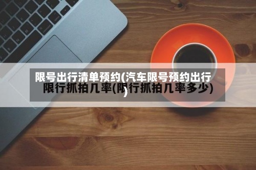 限号出行清单预约(汽车限号预约出行)-第2张图片