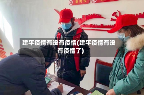 建平疫情有没有疫情(建平疫情有没有疫情了)