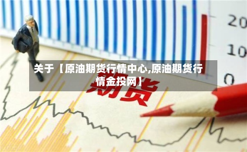 关于【原油期货行情中心,原油期货行情金投网】-第3张图片