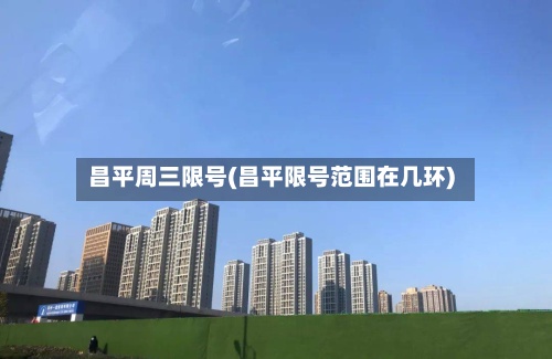 昌平周三限号(昌平限号范围在几环)-第2张图片
