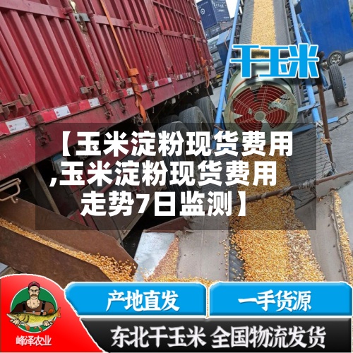 【玉米淀粉现货费用
,玉米淀粉现货费用
走势7日监测】-第3张图片