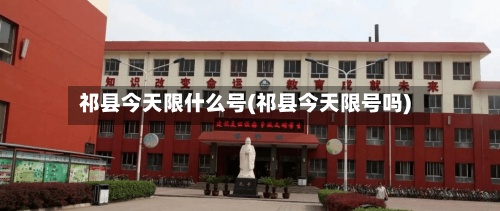 祁县今天限什么号(祁县今天限号吗)