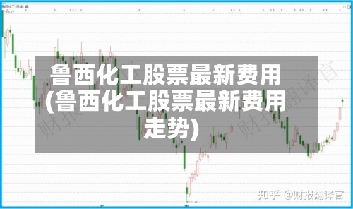 鲁西化工股票最新费用
(鲁西化工股票最新费用
走势)-第2张图片