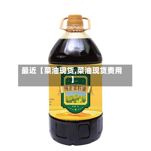 最近【菜油现货,菜油现货费用
】-第2张图片