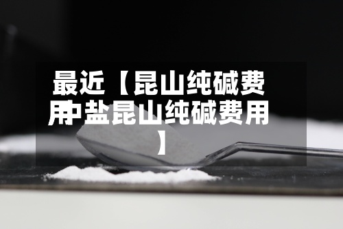 最近【昆山纯碱费用
,中盐昆山纯碱费用
】-第2张图片