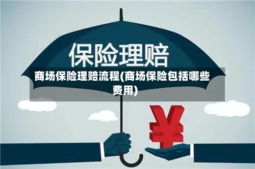 商场保险理赔流程(商场保险包括哪些费用)