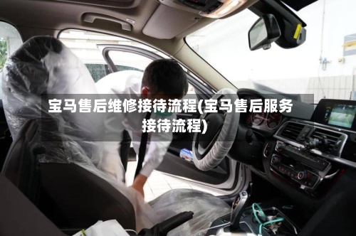 宝马售后维修接待流程(宝马售后服务接待流程)