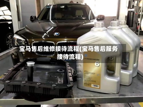宝马售后维修接待流程(宝马售后服务接待流程)-第3张图片