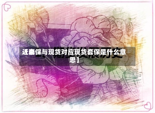 近来【套保与现货对应现货套保是什么意思】