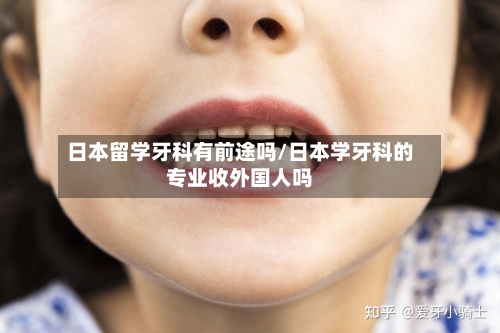 日本留学牙科有前途吗/日本学牙科的专业收外国人吗