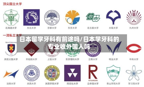 日本留学牙科有前途吗/日本学牙科的专业收外国人吗-第2张图片