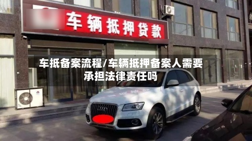 车抵备案流程/车辆抵押备案人需要承担法律责任吗